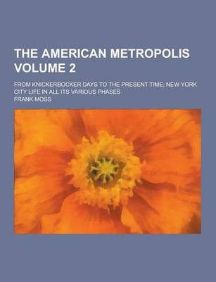 Book cover for The American Metropolis; From Knickerbocker Days to the Present Time; New York City Life in All Its Various Phases Volume 2