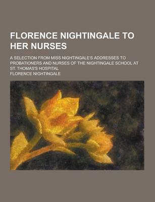 Book cover for Florence Nightingale to Her Nurses; A Selection from Miss Nightingale's Addresses to Probationers and Nurses of the Nightingale School at St. Thomas's