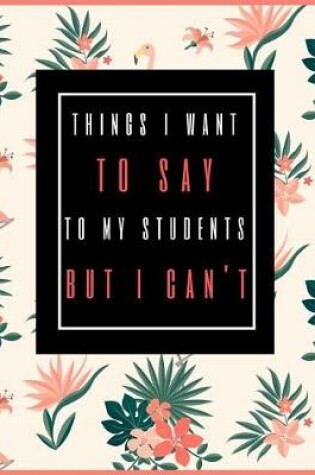 Cover of Things I Want to Say to My Students But I Can't
