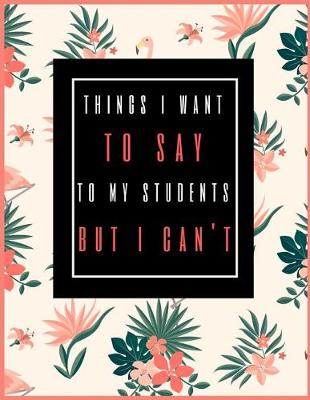 Book cover for Things I Want to Say to My Students But I Can't