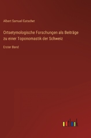 Cover of Ortsetymologische Forschungen als Beiträge zu einer Toponomastik der Schweiz