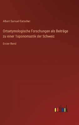 Book cover for Ortsetymologische Forschungen als Beiträge zu einer Toponomastik der Schweiz