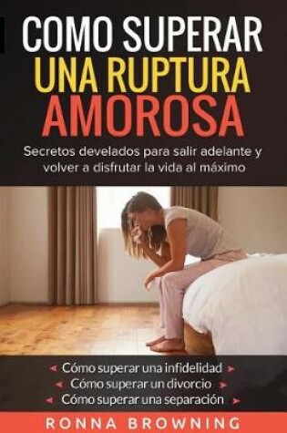 Cover of Como Superar Una Ruptura Amorosa. Secretos develados para salir adelante y volver a disfrutar la vida al maximo.