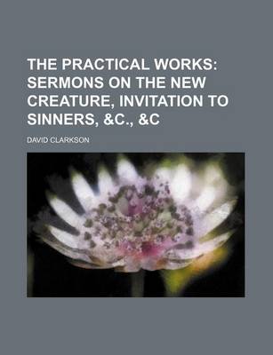 Book cover for The Practical Works (Volume 2); Sermons on the New Creature, Invitation to Sinners, &C., &C