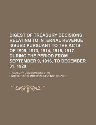 Book cover for Digest of Treasury Decisions Relating to Internal Revenue Issued Pursuant to the Acts of 1909, 1913, 1914, 1916, 1917 During the Period from September 9, 1916, to December 31, 1920; (Treasury Decision 2359-3111)