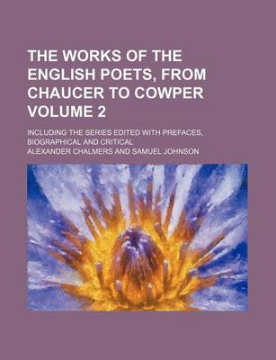 Book cover for The Works of the English Poets, from Chaucer to Cowper Volume 2; Including the Series Edited with Prefaces, Biographical and Critical