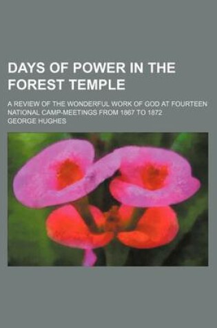 Cover of Days of Power in the Forest Temple; A Review of the Wonderful Work of God at Fourteen National Camp-Meetings from 1867 to 1872