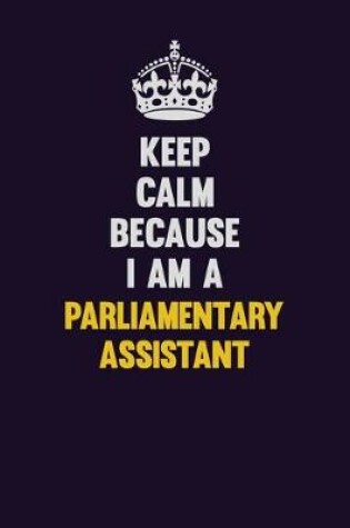 Cover of Keep Calm Because I Am A Parliamentary Assistant