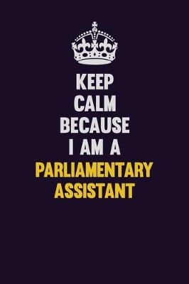 Book cover for Keep Calm Because I Am A Parliamentary Assistant