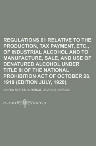 Cover of Regulations 61 Relative to the Production, Tax Payment, Etc., of Industrial Alcohol and to Manufacture, Sale, and Use of Denatured Alcohol Under Title III of the National Prohibition Act of October 28, 1919 (Edition July, 1920).