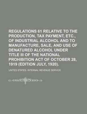 Book cover for Regulations 61 Relative to the Production, Tax Payment, Etc., of Industrial Alcohol and to Manufacture, Sale, and Use of Denatured Alcohol Under Title III of the National Prohibition Act of October 28, 1919 (Edition July, 1920).