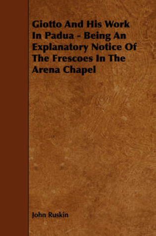 Cover of Giotto And His Work In Padua - Being An Explanatory Notice Of The Frescoes In The Arena Chapel
