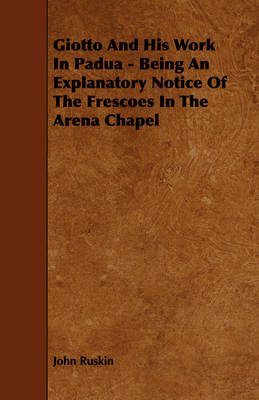 Book cover for Giotto And His Work In Padua - Being An Explanatory Notice Of The Frescoes In The Arena Chapel