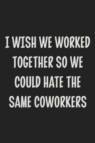 Cover of I Wish We Worked Together So We Could Hate the Same Coworkers