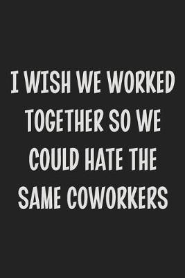 Book cover for I Wish We Worked Together So We Could Hate the Same Coworkers