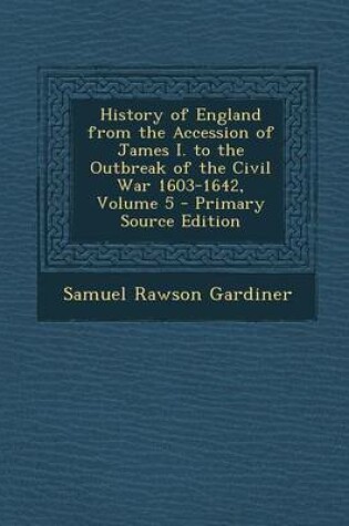 Cover of History of England from the Accession of James I. to the Outbreak of the Civil War 1603-1642, Volume 5 - Primary Source Edition