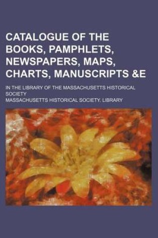 Cover of Catalogue of the Books, Pamphlets, Newspapers, Maps, Charts, Manuscripts   In the Library of the Massachusetts Historical Society