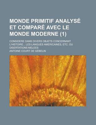 Book cover for Monde Primitif Analyse Et Compare Avec Le Monde Moderne; Considere Dans Divers Objets Concernant L'Histoire... Les Langues Americaines, Etc. Ou Disert