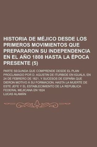 Cover of Historia de Mejico Desde Los Primeros Movimientos Que Prepararon Su Independencia En El Ano 1808 Hasta La Epoca Presente (5)