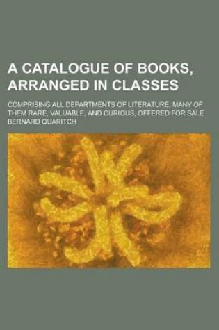 Cover of A Catalogue of Books, Arranged in Classes; Comprising All Departments of Literature, Many of Them Rare, Valuable, and Curious, Offered for Sale