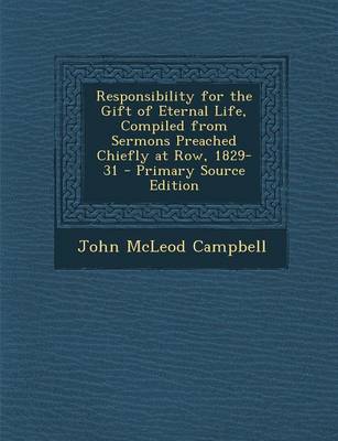 Book cover for Responsibility for the Gift of Eternal Life, Compiled from Sermons Preached Chiefly at Row, 1829-31 - Primary Source Edition