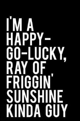 Cover of I'm a Happy-Go-Lucky, Ray of Friggin' Sunshine Kinda Guy