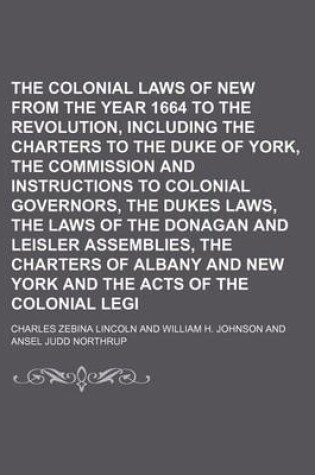Cover of The Colonial Laws of New York from the Year 1664 to the Revolution, Including the Charters to the Duke of York, the Commission and Instructions to Col