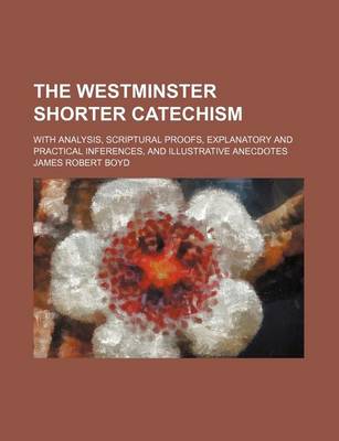 Book cover for The Westminster Shorter Catechism; With Analysis, Scriptural Proofs, Explanatory and Practical Inferences, and Illustrative Anecdotes