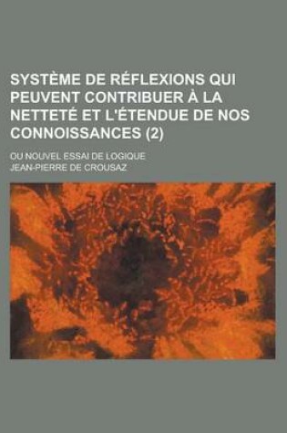 Cover of Systeme de Reflexions Qui Peuvent Contribuer a la Nettete Et L'Etendue de Nos Connoissances; Ou Nouvel Essai de Logique (2 )