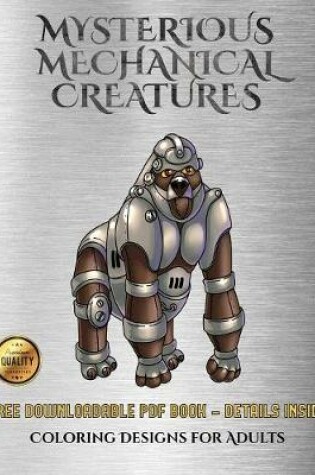 Cover of Coloring Designs for Adults (Mysterious Mechanical Creatures)