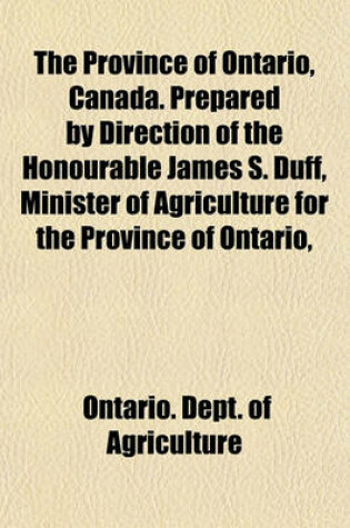 Cover of The Province of Ontario, Canada. Prepared by Direction of the Honourable James S. Duff, Minister of Agriculture for the Province of Ontario,