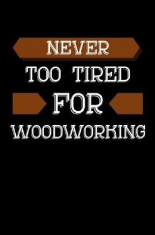 Cover of Never Too Tired For Woodworking