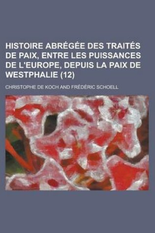 Cover of Histoire Abregee Des Traites de Paix, Entre Les Puissances de L'Europe, Depuis La Paix de Westphalie (12 )