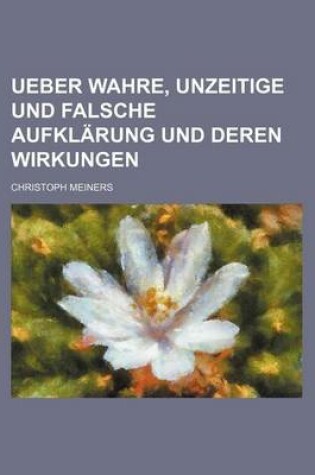 Cover of Ueber Wahre, Unzeitige Und Falsche Aufklarung Und Deren Wirkungen
