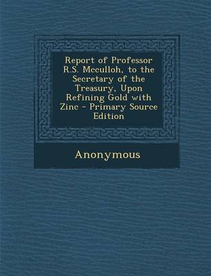 Book cover for Report of Professor R.S. McCulloh, to the Secretary of the Treasury, Upon Refining Gold with Zinc