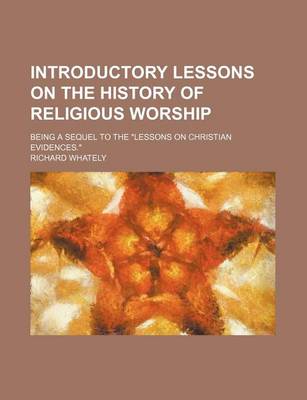 Book cover for Introductory Lessons on the History of Religious Worship; Being a Sequel to the Lessons on Christian Evidences.