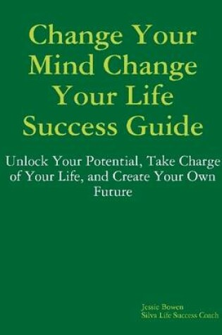 Cover of Change Your Mind Change Your Life Success Guide: Unlock Your Potential, Take Charge of Your Life, and Create You Own Future