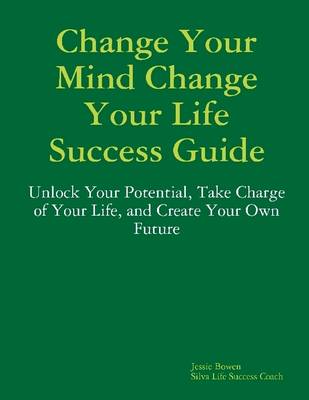 Book cover for Change Your Mind Change Your Life Success Guide: Unlock Your Potential, Take Charge of Your Life, and Create You Own Future