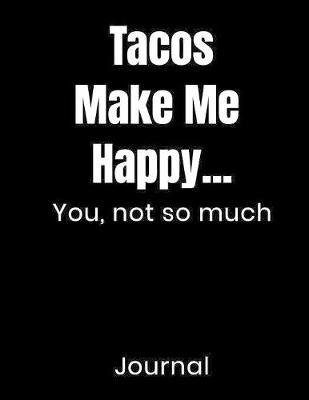 Book cover for Tacos Make Me Happy...You Not So Much Journal