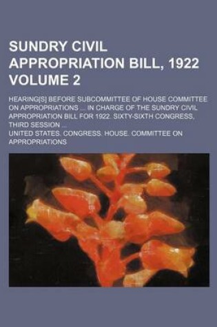 Cover of Sundry Civil Appropriation Bill, 1922; Hearing[s] Before Subcommittee of House Committee on Appropriations in Charge of the Sundry Civil Appropriation Bill for 1922. Sixty-Sixth Congress, Third Session Volume 2