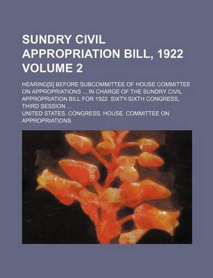 Book cover for Sundry Civil Appropriation Bill, 1922; Hearing[s] Before Subcommittee of House Committee on Appropriations in Charge of the Sundry Civil Appropriation Bill for 1922. Sixty-Sixth Congress, Third Session Volume 2