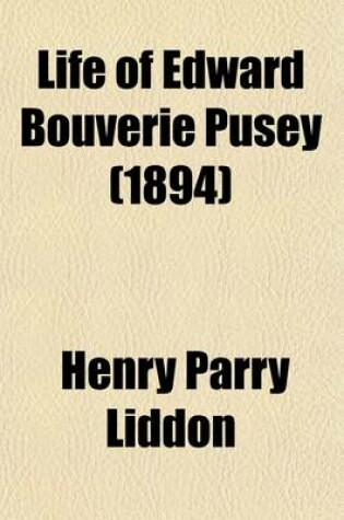 Cover of Life of Edward Bouverie Pusey; Doctor of Divinity, Canon of Christ Church Regius Professor of Hebrew in the University of Oxford Volume 3