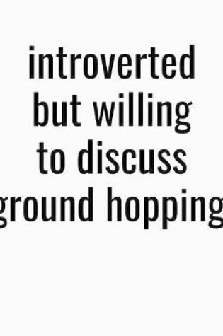 Cover of Introverted But Willing To Discuss Ground Hopping