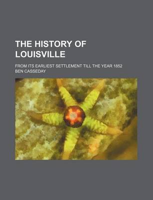 Book cover for The History of Louisville; From Its Earliest Settlement Till the Year 1852