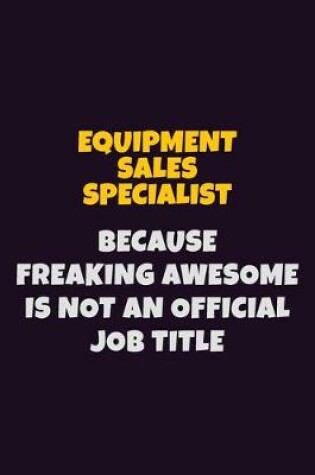 Cover of Equipment Sales Specialist, Because Freaking Awesome Is Not An Official Job Title