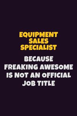 Book cover for Equipment Sales Specialist, Because Freaking Awesome Is Not An Official Job Title