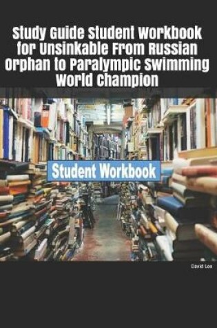 Cover of Study Guide Student Workbook for Unsinkable from Russian Orphan to Paralympic Swimming World Champion