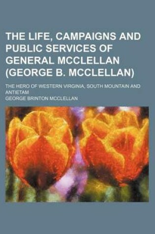 Cover of The Life, Campaigns and Public Services of General McClellan (George B. McClellan); The Hero of Western Virginia, South Mountain and Antietam