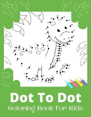 Book cover for Dot To Dot Coloring Book For Kids