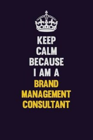 Cover of Keep Calm Because I Am A Brand Management Consultant